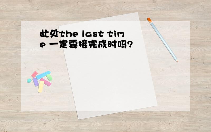 此处the last time 一定要接完成时吗?