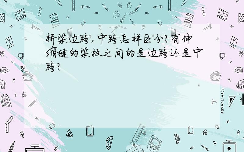 桥梁边跨,中跨怎样区分?有伸缩缝的梁板之间的是边跨还是中跨?