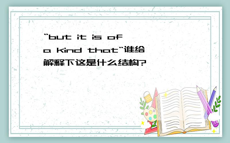 “but it is of a kind that“谁给解释下这是什么结构?