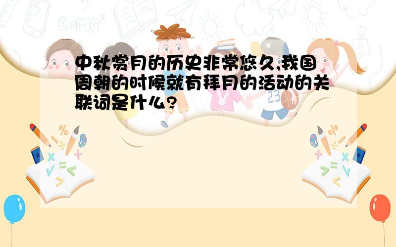 中秋赏月的历史非常悠久,我国周朝的时候就有拜月的活动的关联词是什么?