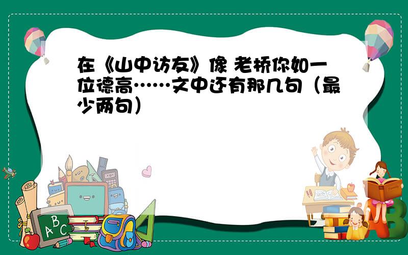 在《山中访友》像 老桥你如一位德高……文中还有那几句（最少两句）