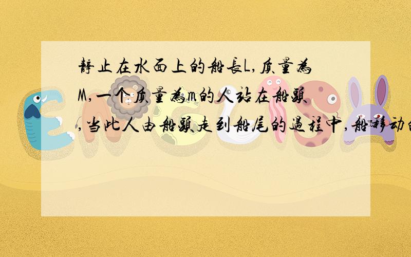 静止在水面上的船长L,质量为M,一个质量为m的人站在船头,当此人由船头走到船尾的过程中,船移动的距离为＿＿＿＿＿＿＿