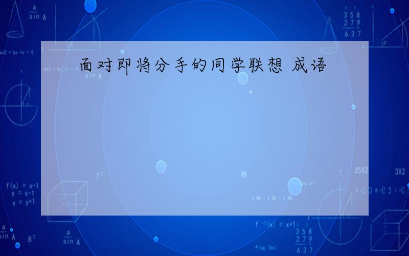 面对即将分手的同学联想 成语