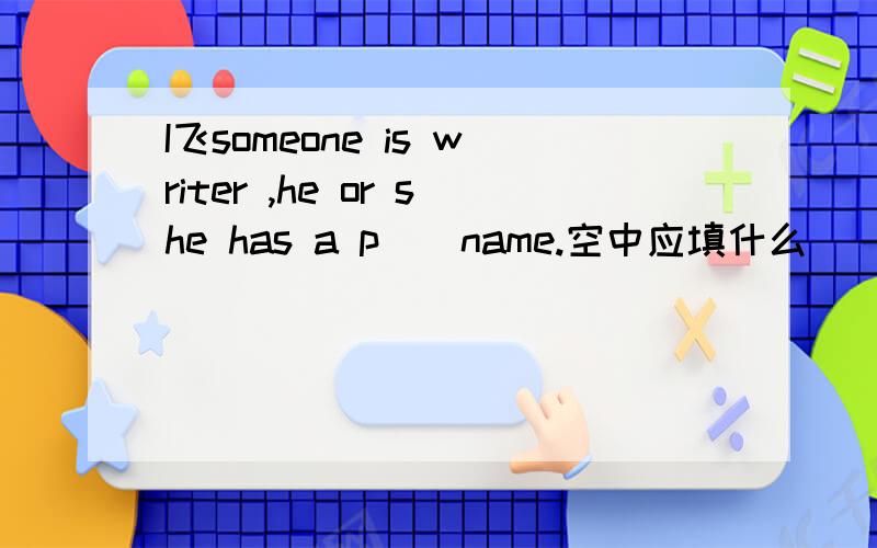 I飞someone is writer ,he or she has a p_＿name.空中应填什么