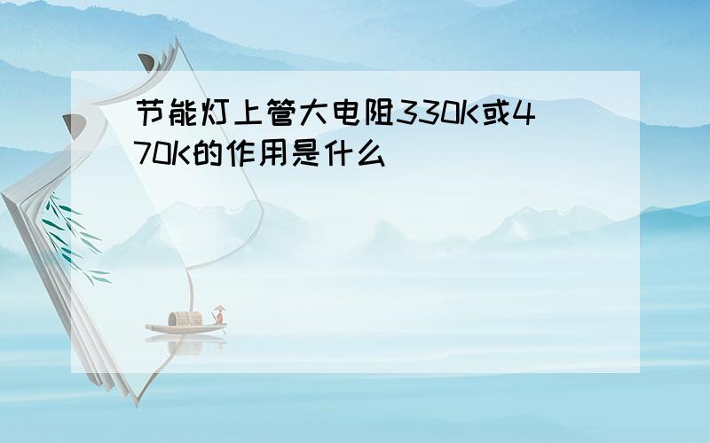 节能灯上管大电阻330K或470K的作用是什么