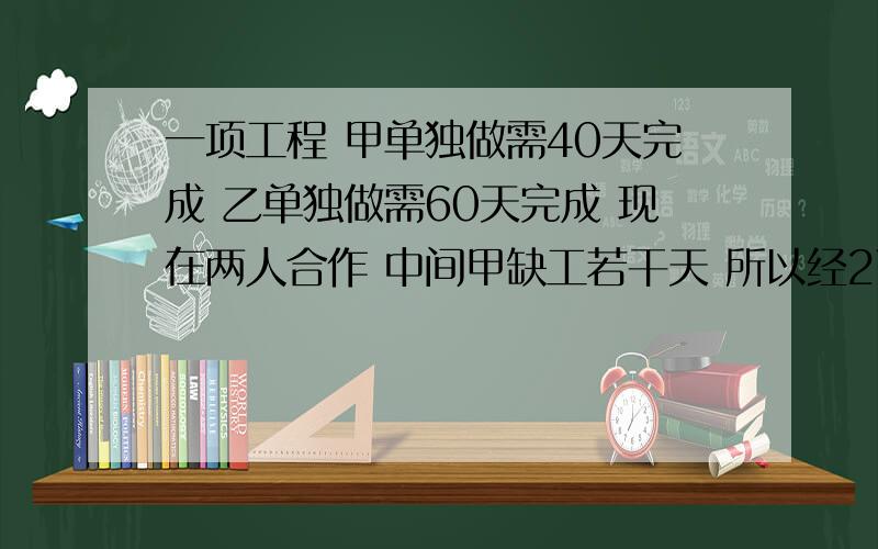 一项工程 甲单独做需40天完成 乙单独做需60天完成 现在两人合作 中间甲缺工若干天 所以经27天才完成 甲缺工多少天