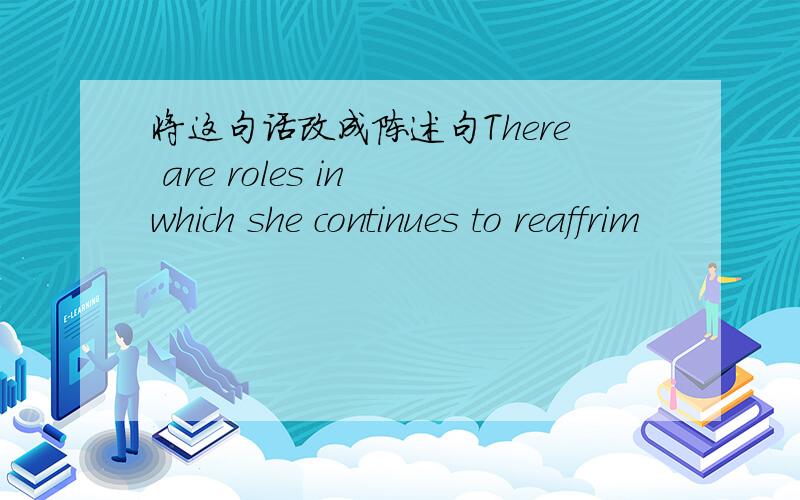 将这句话改成陈述句There are roles in which she continues to reaffrim