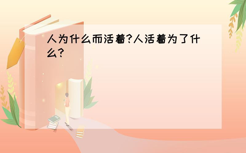 人为什么而活着?人活着为了什么?