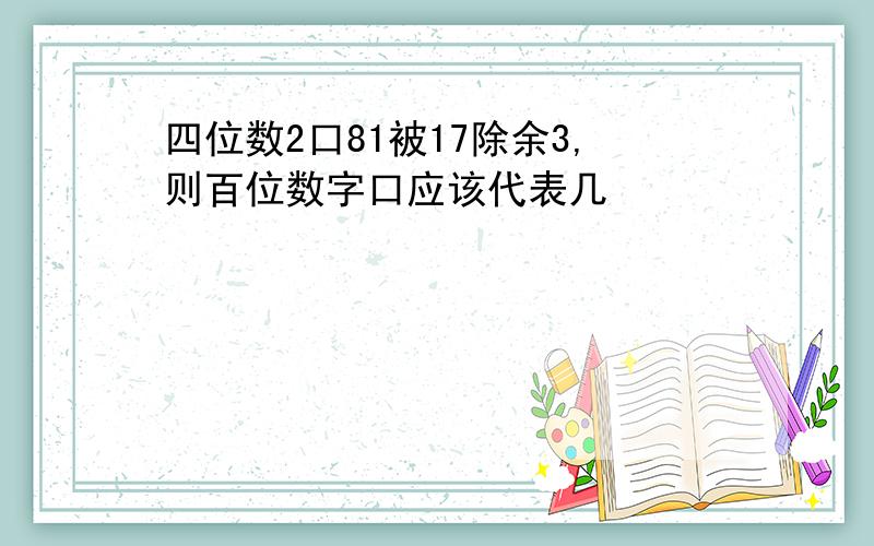 四位数2口81被17除余3,则百位数字口应该代表几