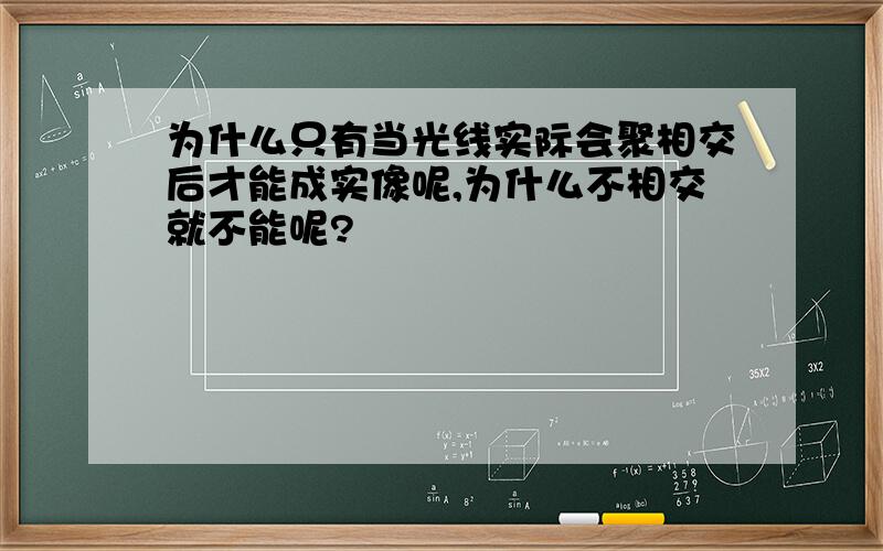 为什么只有当光线实际会聚相交后才能成实像呢,为什么不相交就不能呢?