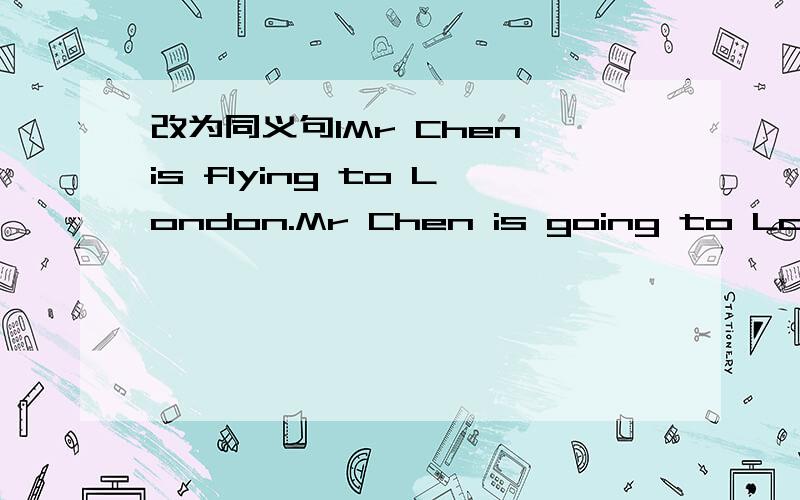 改为同义句1Mr Chen is flying to London.Mr Chen is going to London