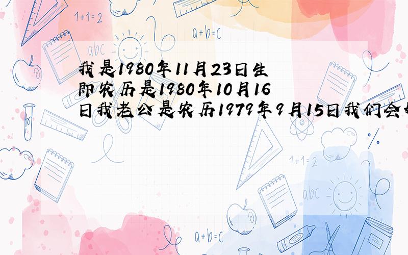 我是1980年11月23日生即农历是1980年10月16日我老公是农历1979年9月15日我们会好吗?