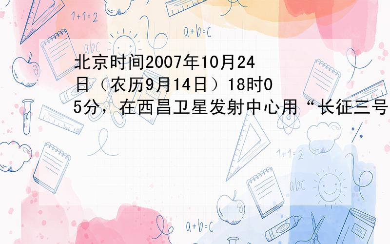 北京时间2007年10月24日（农历9月14日）18时05分，在西昌卫星发射中心用“长征三号甲”运载火箭将“嫦娥一号”卫