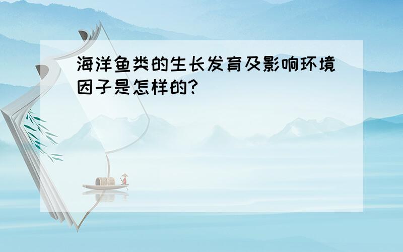 海洋鱼类的生长发育及影响环境因子是怎样的?