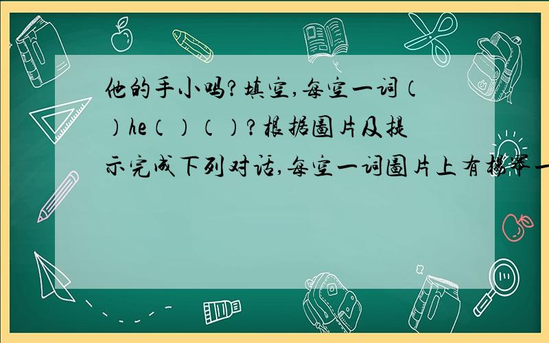 他的手小吗?填空,每空一词（）he（）（）?根据图片及提示完成下列对话,每空一词图片上有杨幂一个人This（）isYan