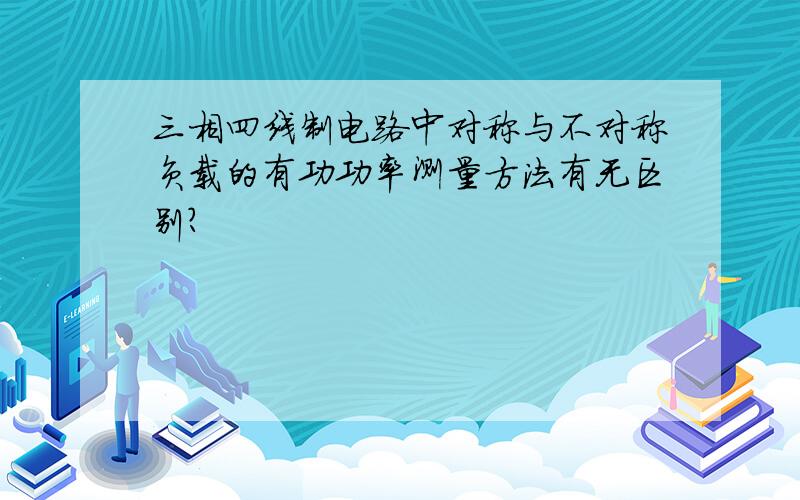 三相四线制电路中对称与不对称负载的有功功率测量方法有无区别?