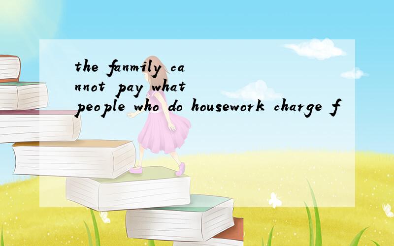 the fanmily cannot pay what people who do housework charge f