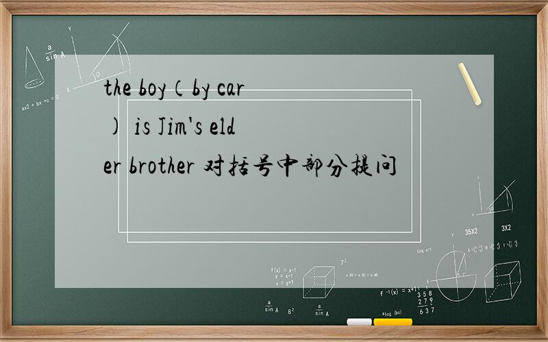 the boy（by car) is Jim's elder brother 对括号中部分提问