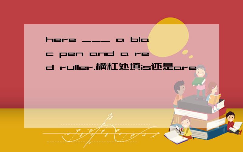 here ___ a blac pen and a red ruller.横杠处填is还是are