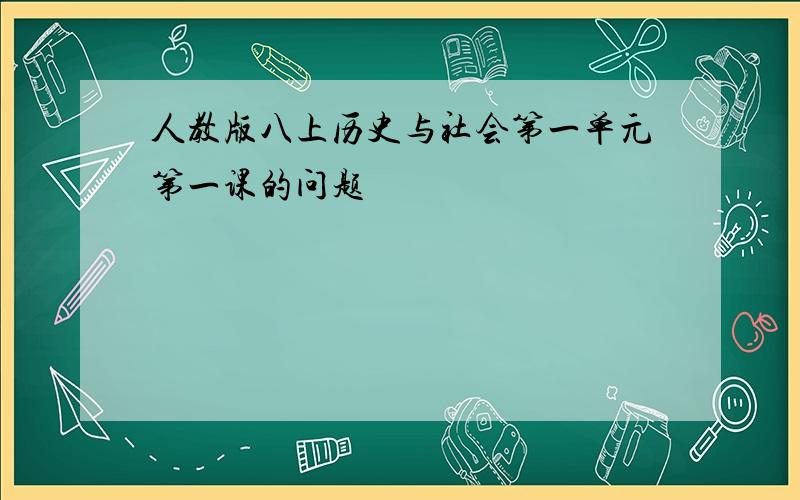 人教版八上历史与社会第一单元第一课的问题