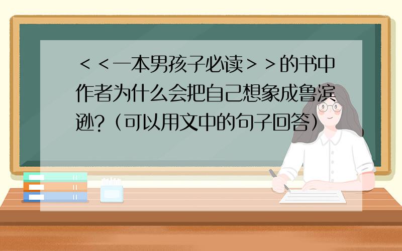 ＜＜一本男孩子必读＞＞的书中作者为什么会把自己想象成鲁滨逊?（可以用文中的句子回答）