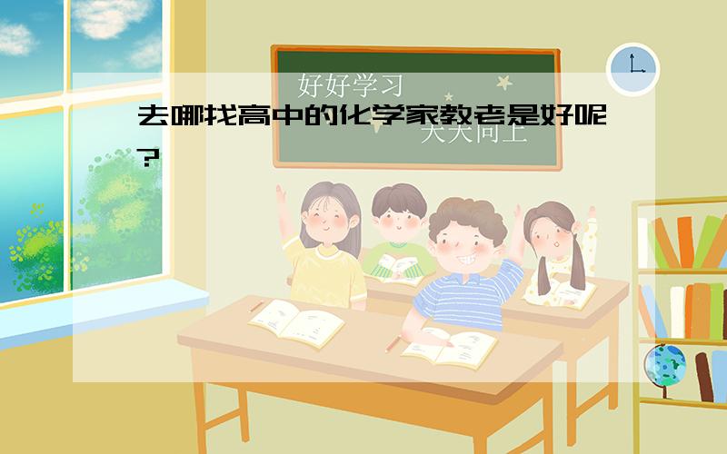 去哪找高中的化学家教老是好呢?