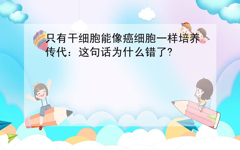 只有干细胞能像癌细胞一样培养传代：这句话为什么错了?