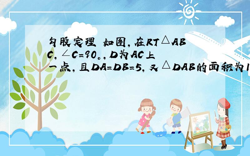 勾股定理 如图,在RT△ABC,∠C=90°,D为AC上一点,且DA=DB=5,又△DAB的面积为10.求DC的长.