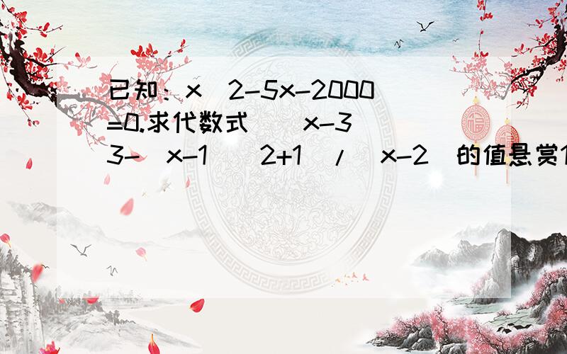 已知：x^2-5x-2000=0.求代数式[（x-3)^3-(x-1)^2+1]/[x-2]的值悬赏100