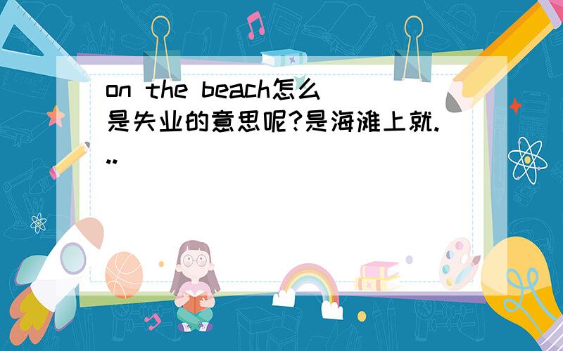 on the beach怎么是失业的意思呢?是海滩上就...