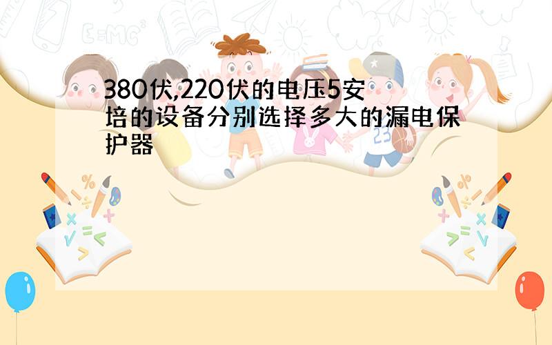 380伏,220伏的电压5安培的设备分别选择多大的漏电保护器