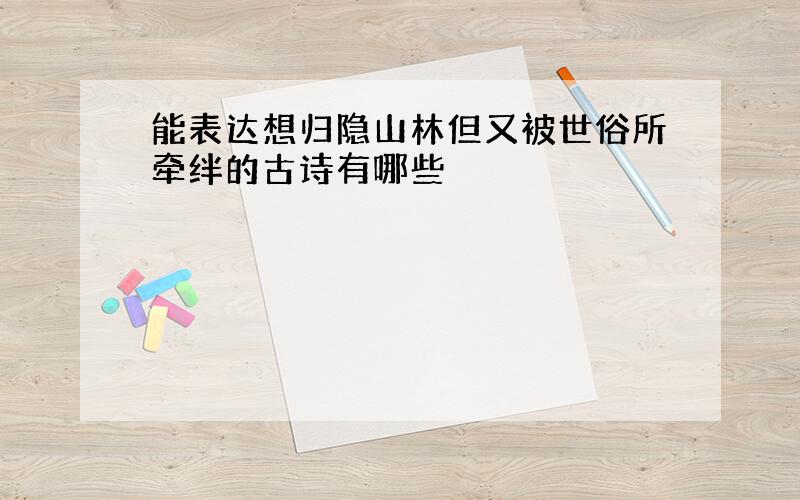 能表达想归隐山林但又被世俗所牵绊的古诗有哪些