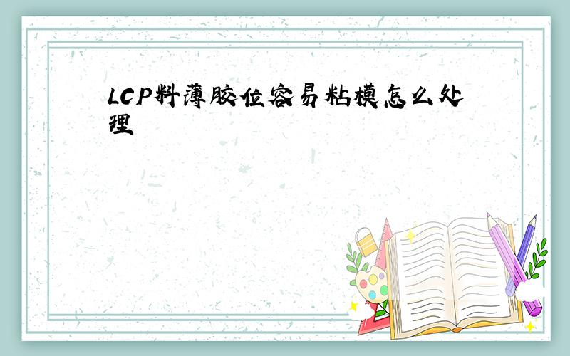 LCP料薄胶位容易粘模怎么处理