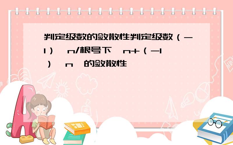 判定级数的敛散性判定级数（-1）^n/根号下【n+（-1）^n】的敛散性