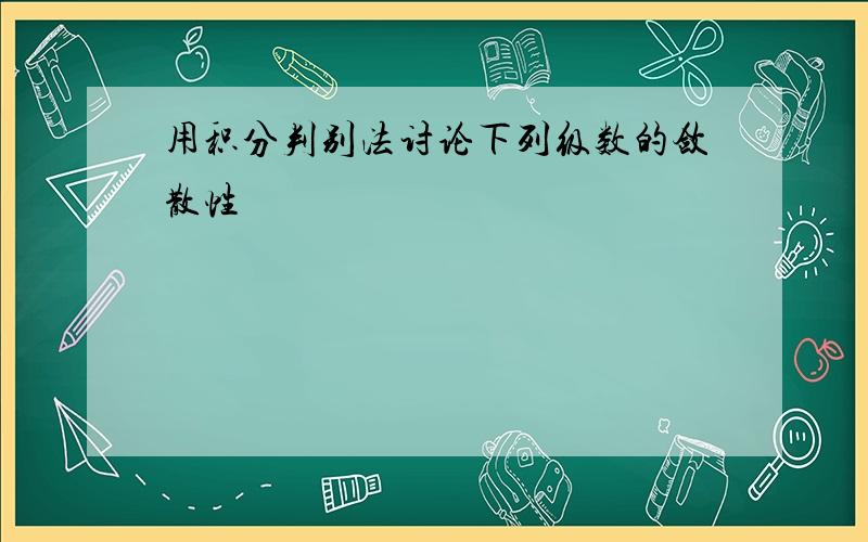 用积分判别法讨论下列级数的敛散性