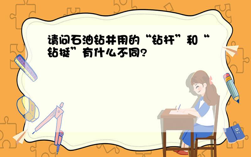 请问石油钻井用的“钻杆”和“钻挺”有什么不同?