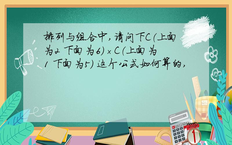 排列与组合中,请问下C（上面为2 下面为6）×C（上面为1 下面为5） 这个公式如何算的,