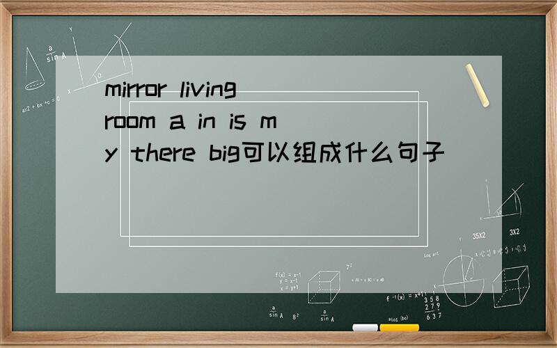 mirror living room a in is my there big可以组成什么句子