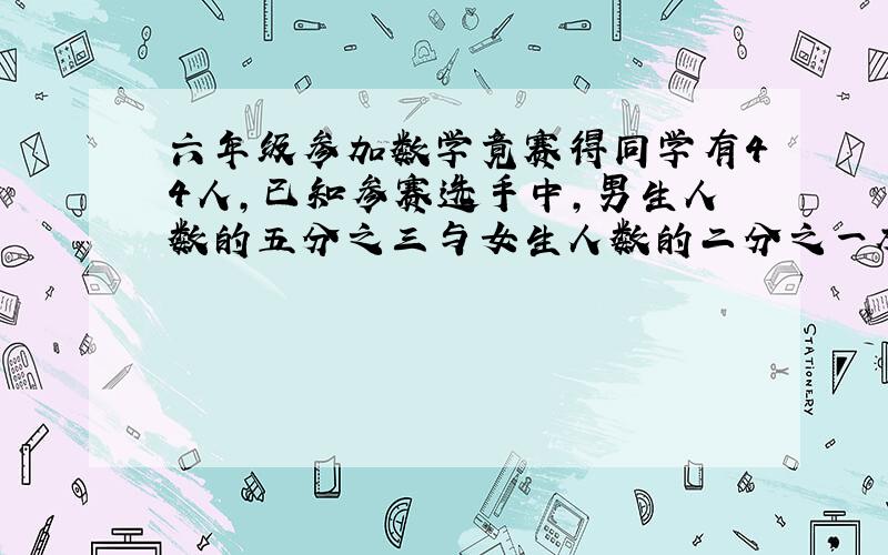 六年级参加数学竟赛得同学有44人,已知参赛选手中,男生人数的五分之三与女生人数的二分之一相等,参赛的