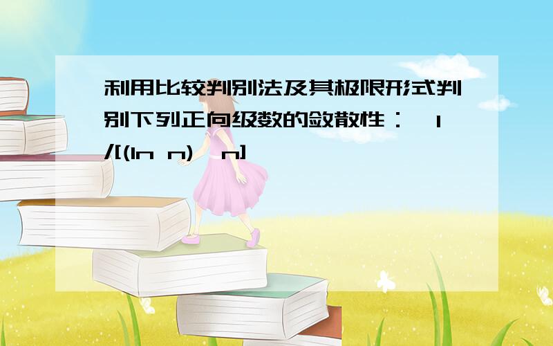 利用比较判别法及其极限形式判别下列正向级数的敛散性：∑1/[(ln n)^n]