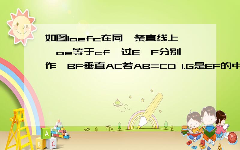 如图1aefc在同一条直线上,ae等于cf,过E、F分别作,BF垂直AC若AB=CD 1.G是EF的中点吗?