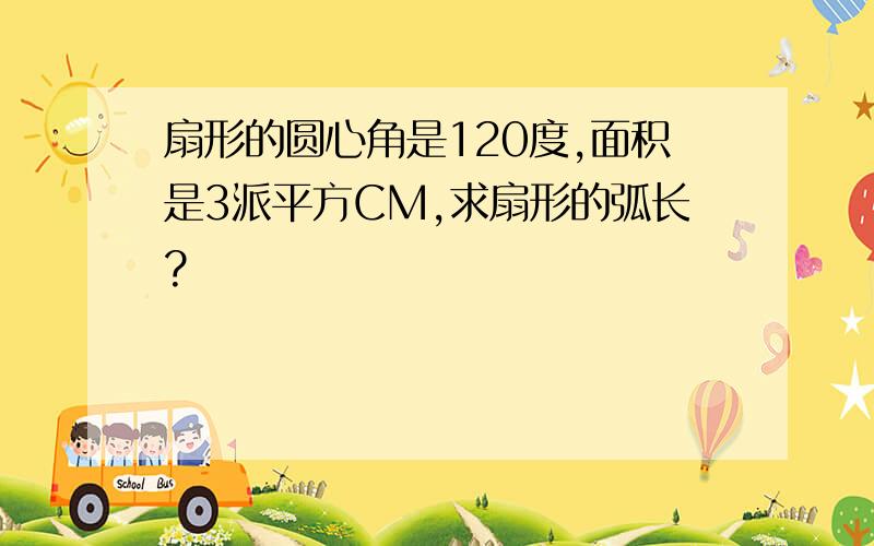 扇形的圆心角是120度,面积是3派平方CM,求扇形的弧长?