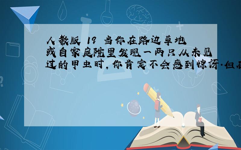 人教版 19 当你在路边草地或自家庭院里发现一两只从未见过的甲虫时,你肯定不会感到惊讶.但在生物学家和生态学家们看来,这