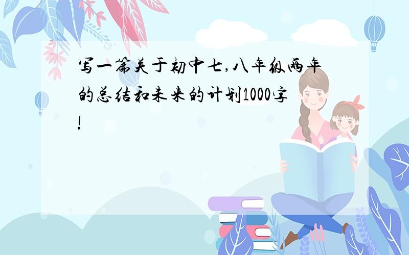 写一篇关于初中七,八年级两年的总结和未来的计划1000字!