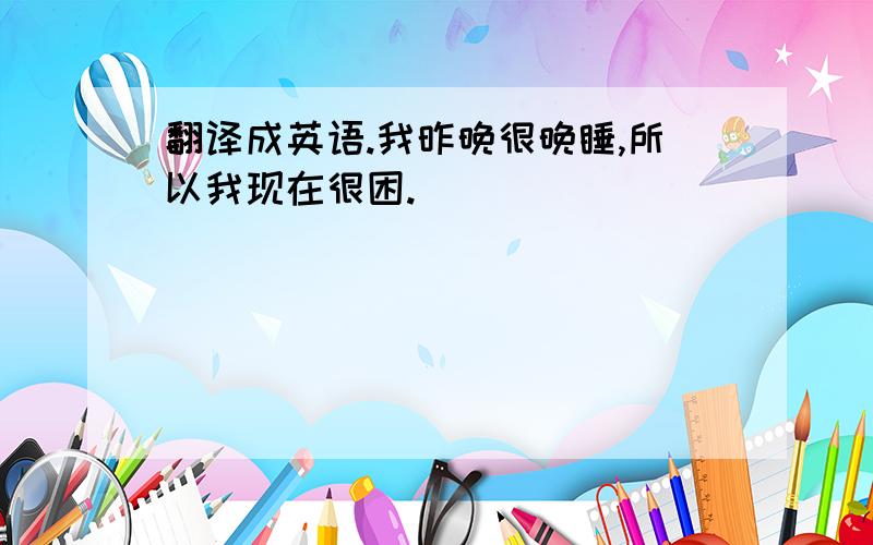 翻译成英语.我昨晚很晚睡,所以我现在很困.