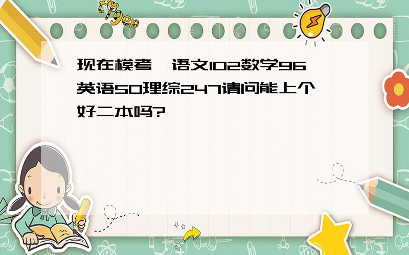 现在模考,语文102数学96英语50理综247请问能上个好二本吗?