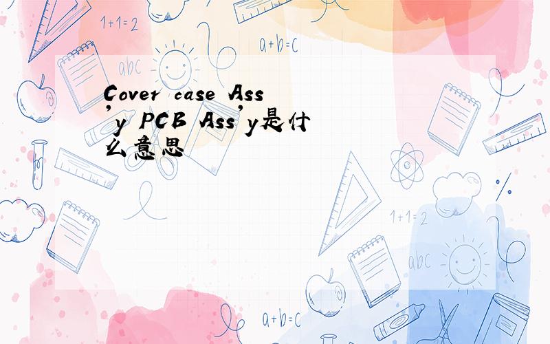 Cover case Ass'y PCB Ass'y是什么意思