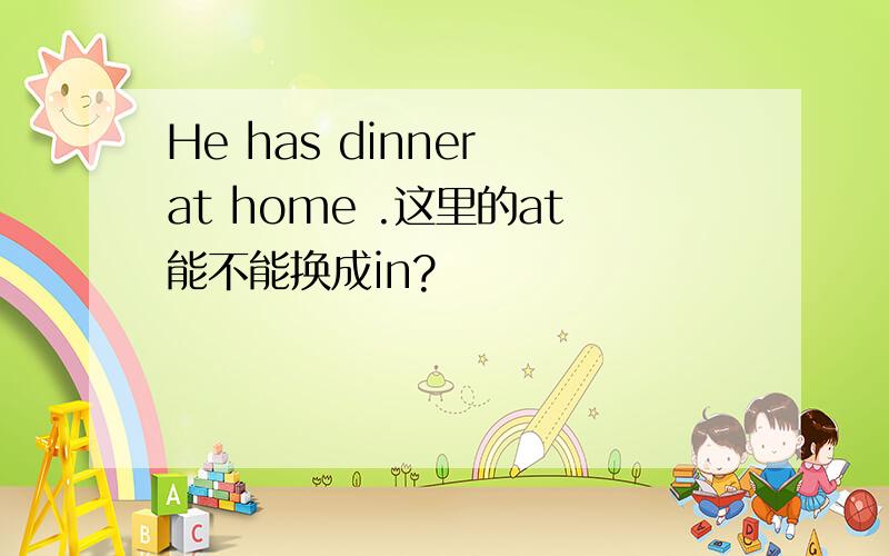 He has dinner at home .这里的at能不能换成in?