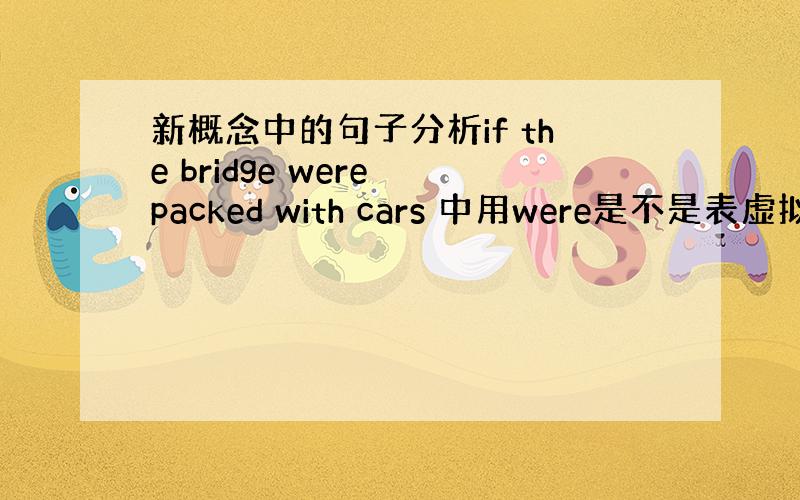 新概念中的句子分析if the bridge were packed with cars 中用were是不是表虚拟,为何