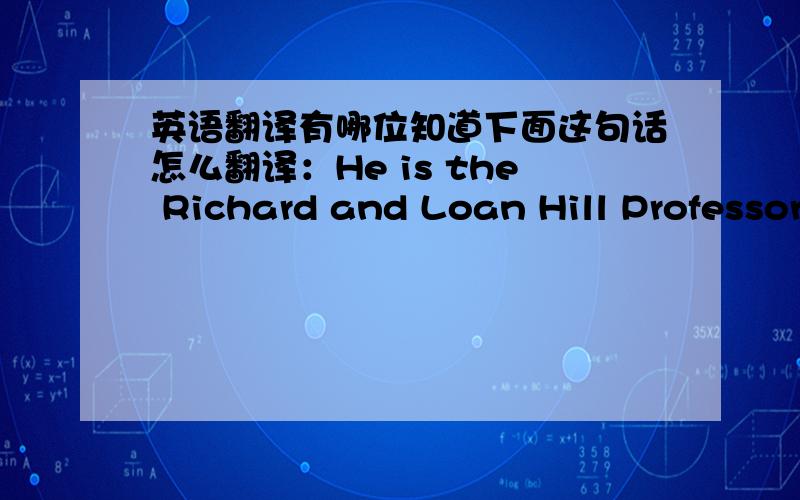 英语翻译有哪位知道下面这句话怎么翻译：He is the Richard and Loan Hill Professor